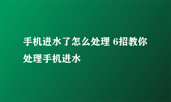 手机进水了怎么处理 6招教你处理手机进水