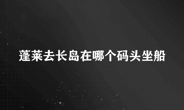 蓬莱去长岛在哪个码头坐船