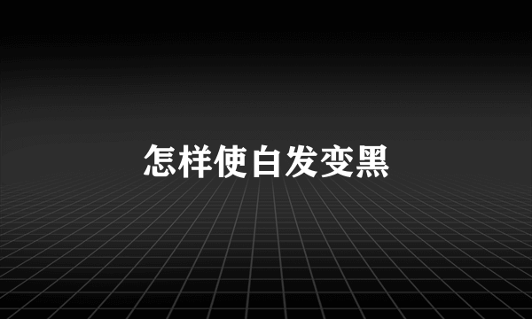 怎样使白发变黑