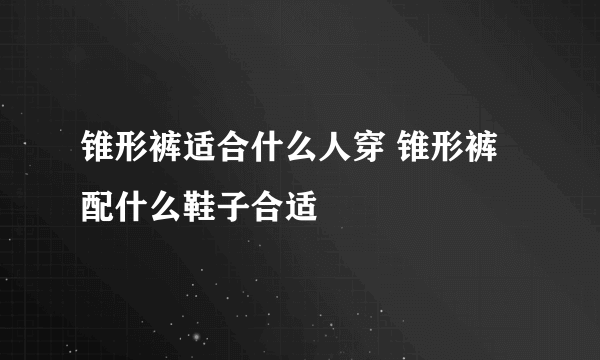 锥形裤适合什么人穿 锥形裤配什么鞋子合适