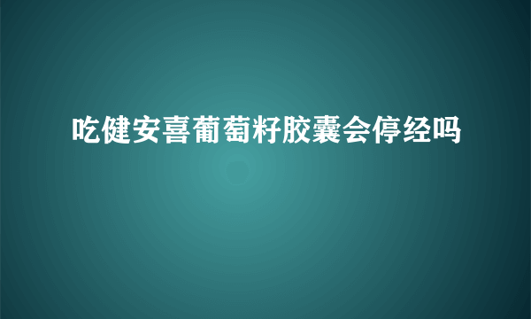 吃健安喜葡萄籽胶囊会停经吗