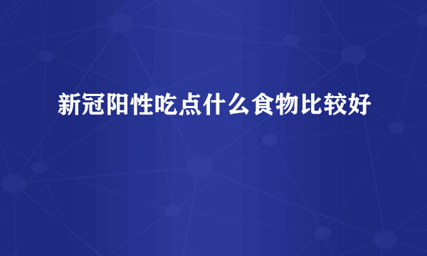 新冠阳性吃点什么食物比较好