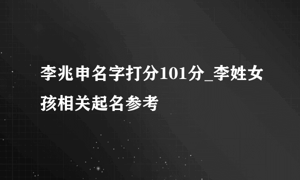 李兆申名字打分101分_李姓女孩相关起名参考