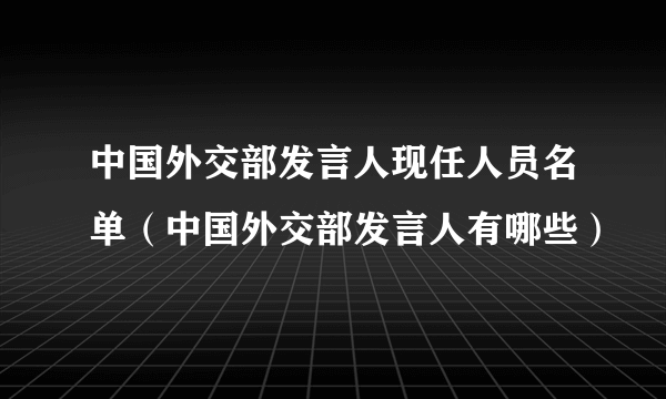 中国外交部发言人现任人员名单（中国外交部发言人有哪些）