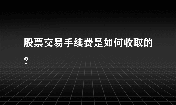 股票交易手续费是如何收取的？