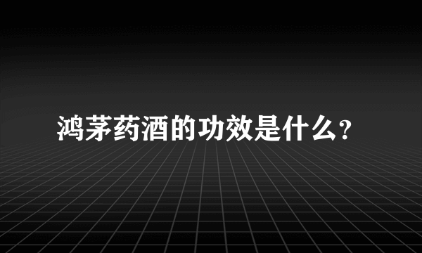 鸿茅药酒的功效是什么？