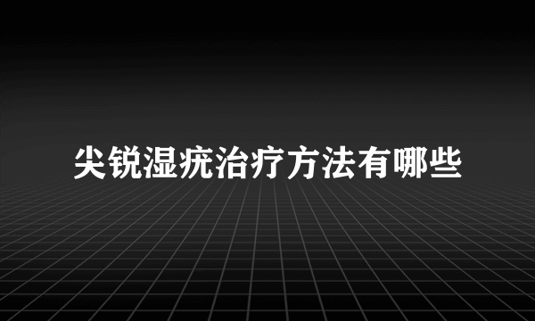 尖锐湿疣治疗方法有哪些