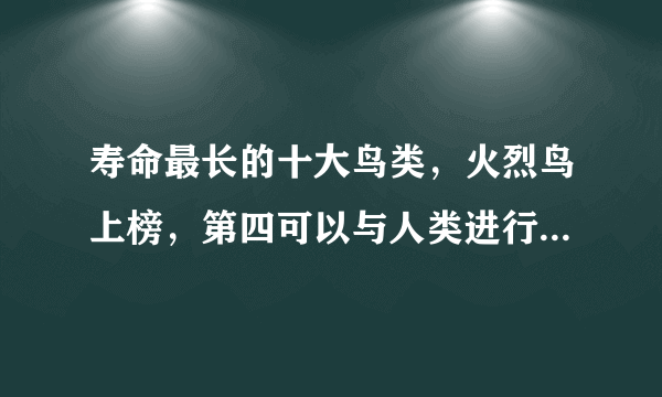 寿命最长的十大鸟类，火烈鸟上榜，第四可以与人类进行真正的交谈