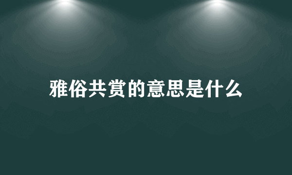 雅俗共赏的意思是什么