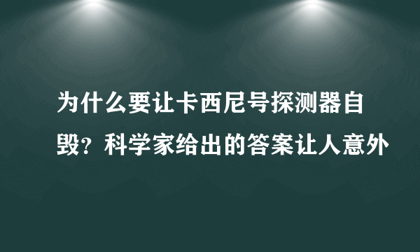 为什么要让卡西尼号探测器自毁？科学家给出的答案让人意外