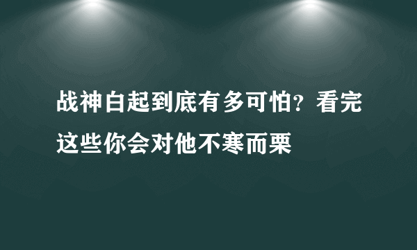 战神白起到底有多可怕？看完这些你会对他不寒而栗