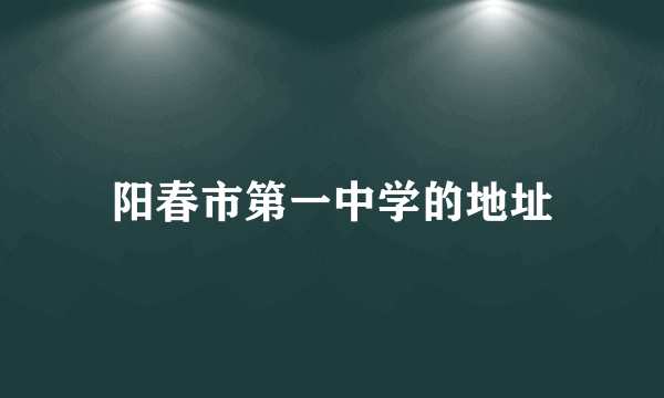 阳春市第一中学的地址