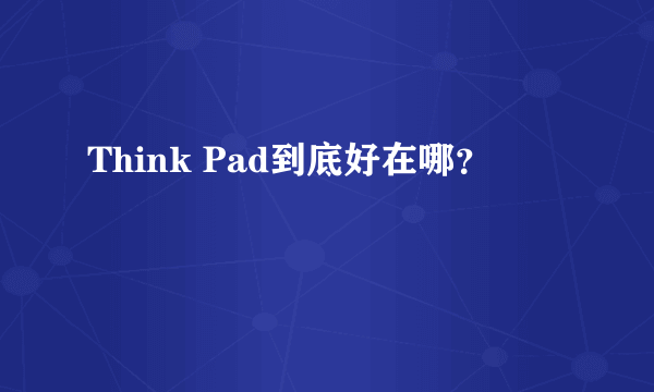 Think Pad到底好在哪？