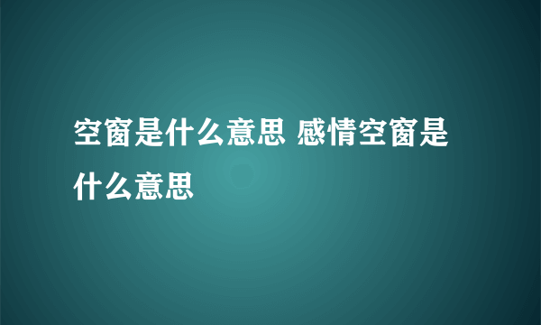 空窗是什么意思 感情空窗是什么意思