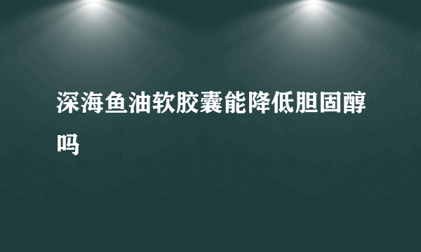 深海鱼油软胶囊能降低胆固醇吗