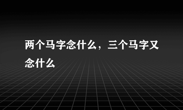 两个马字念什么，三个马字又念什么