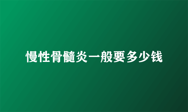 慢性骨髓炎一般要多少钱