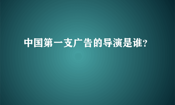 中国第一支广告的导演是谁？