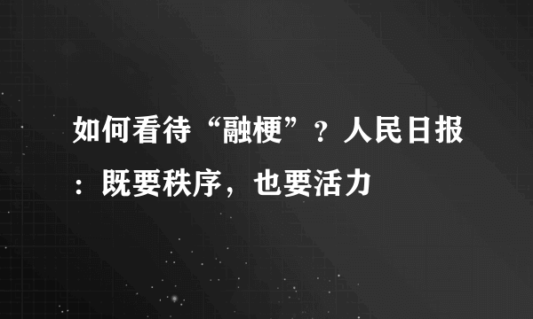 如何看待“融梗”？人民日报：既要秩序，也要活力