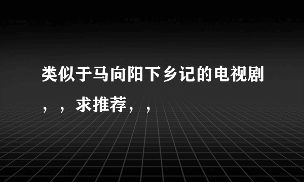 类似于马向阳下乡记的电视剧，，求推荐，，