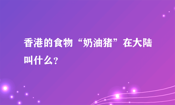 香港的食物“奶油猪”在大陆叫什么？