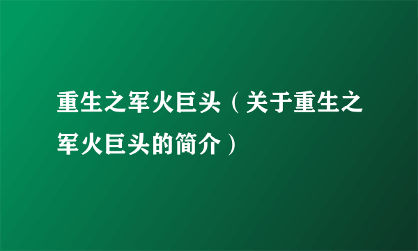 重生之军火巨头（关于重生之军火巨头的简介）