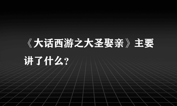 《大话西游之大圣娶亲》主要讲了什么？