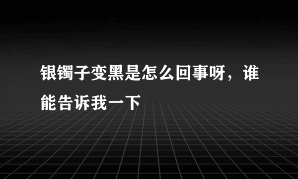 银镯子变黑是怎么回事呀，谁能告诉我一下