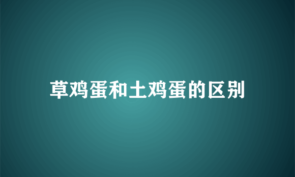 草鸡蛋和土鸡蛋的区别