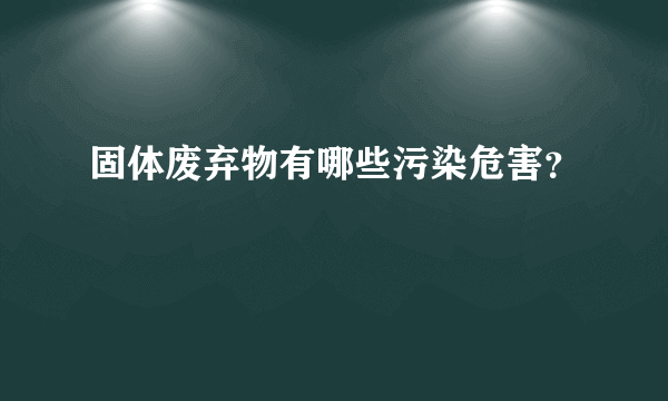 固体废弃物有哪些污染危害？