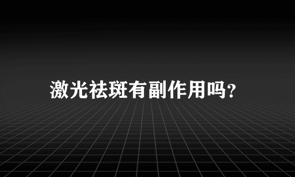 激光祛斑有副作用吗？