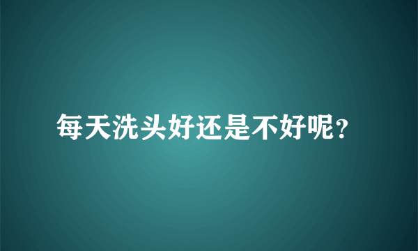 每天洗头好还是不好呢？