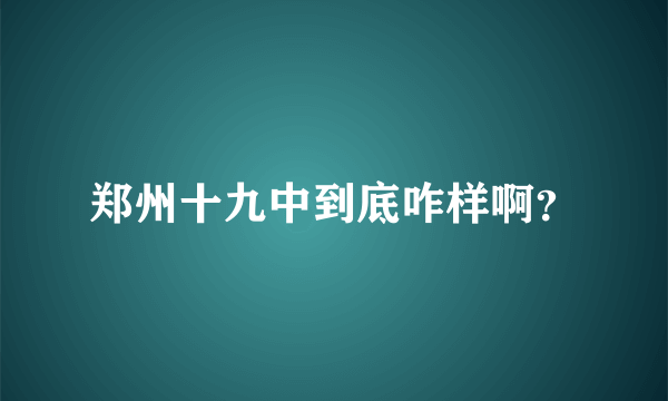 郑州十九中到底咋样啊？