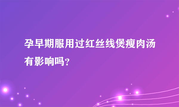 孕早期服用过红丝线煲瘦肉汤有影响吗？