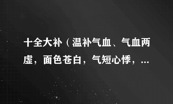 十全大补（温补气血、气血两虚，面色苍白，气短心悸，头晕自汗，