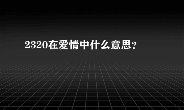 2320在爱情中什么意思？