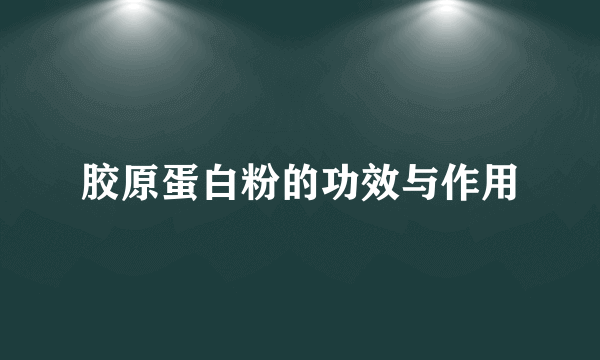 胶原蛋白粉的功效与作用