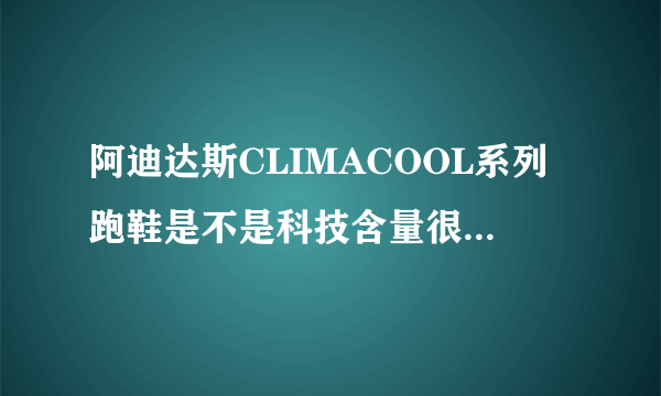 阿迪达斯CLIMACOOL系列跑鞋是不是科技含量很高？为什么比普通跑鞋贵？准备买一双