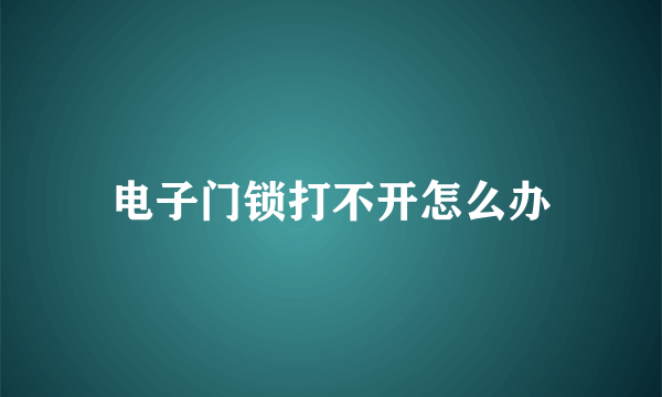 电子门锁打不开怎么办