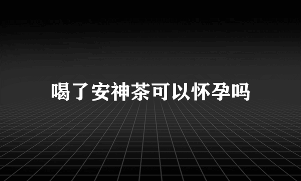 喝了安神茶可以怀孕吗