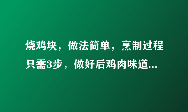 烧鸡块，做法简单，烹制过程只需3步，做好后鸡肉味道浓郁鲜香