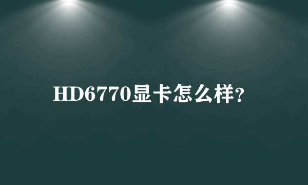 HD6770显卡怎么样？