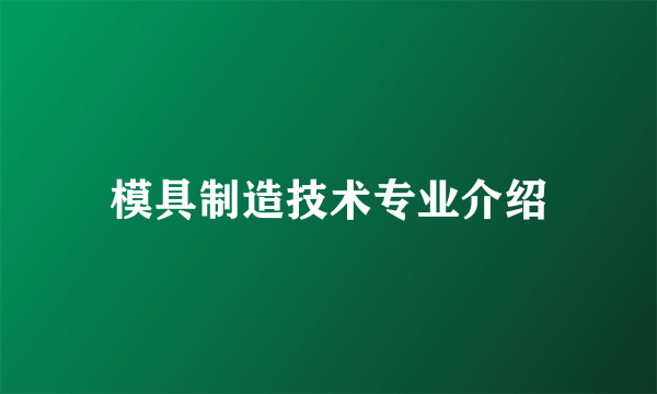 模具制造技术专业介绍