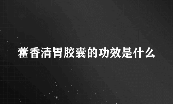 藿香清胃胶囊的功效是什么