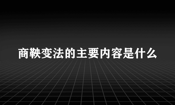 商鞅变法的主要内容是什么