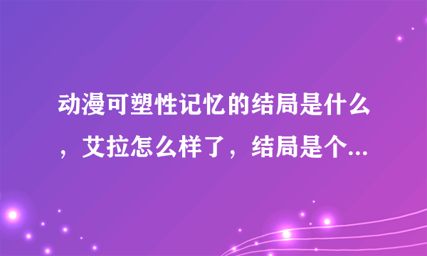 动漫可塑性记忆的结局是什么，艾拉怎么样了，结局是个悲剧么？？