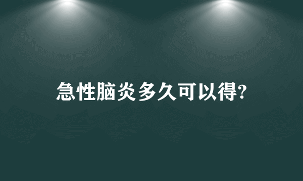 急性脑炎多久可以得?