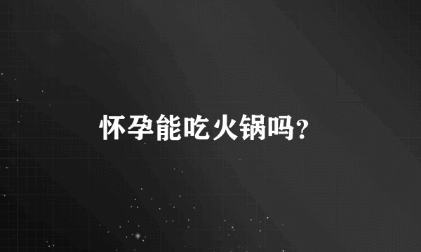 怀孕能吃火锅吗？