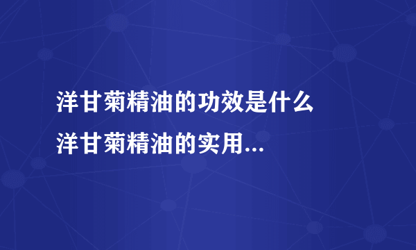 洋甘菊精油的功效是什么      洋甘菊精油的实用配方是怎样的