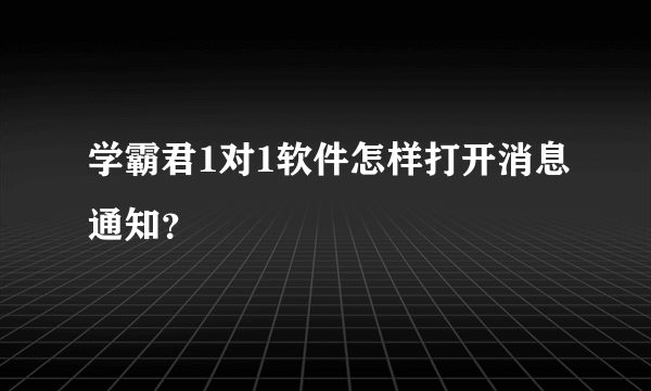 学霸君1对1软件怎样打开消息通知？